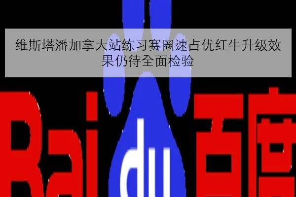 维斯塔潘加拿大站练习赛圈速占优红牛升级效果仍待全面检验
